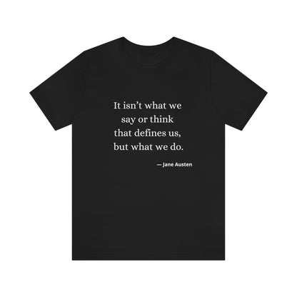 Jane Austen Sense and Sensibility Quote "It isn't what we say or think that defines us but what we do" - Unisex Jersey Short Sleeve Tee