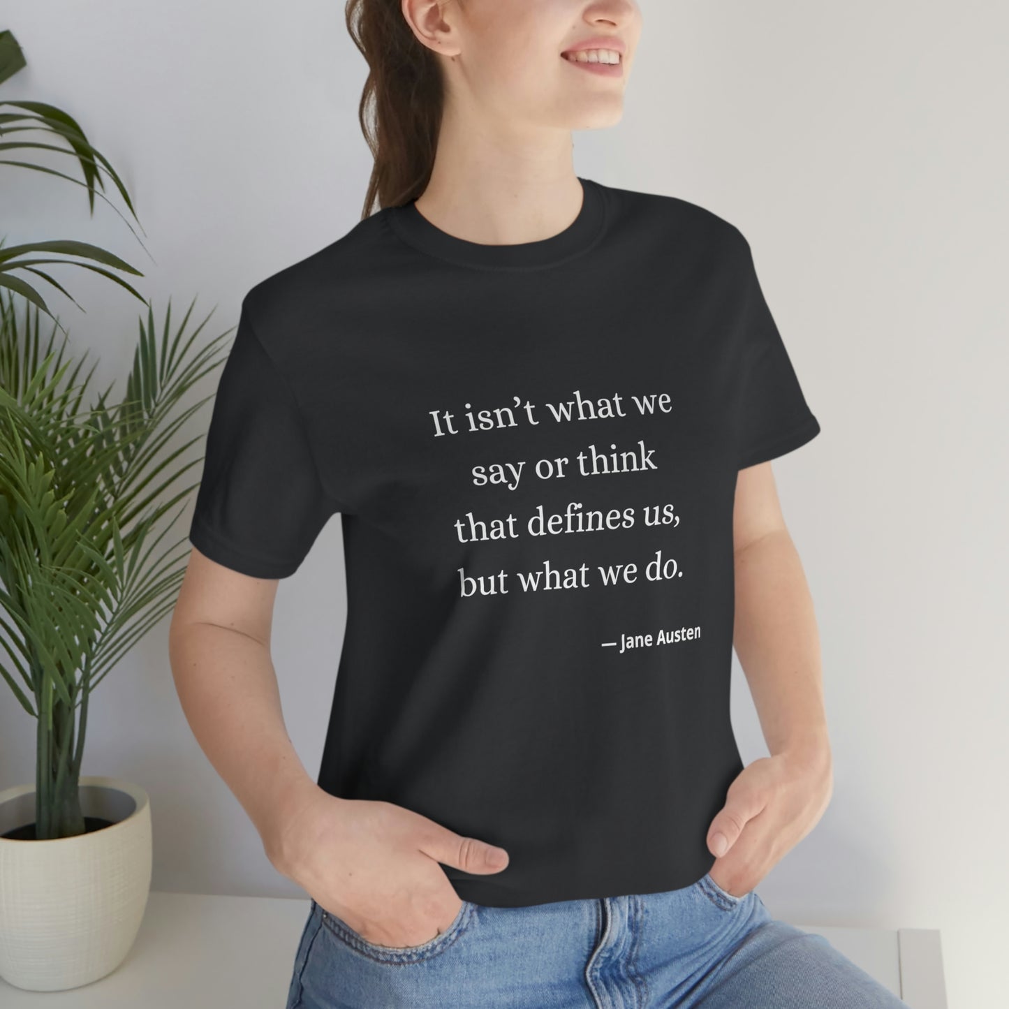 Jane Austen Sense and Sensibility Quote "It isn't what we say or think that defines us but what we do" - Unisex Jersey Short Sleeve Tee