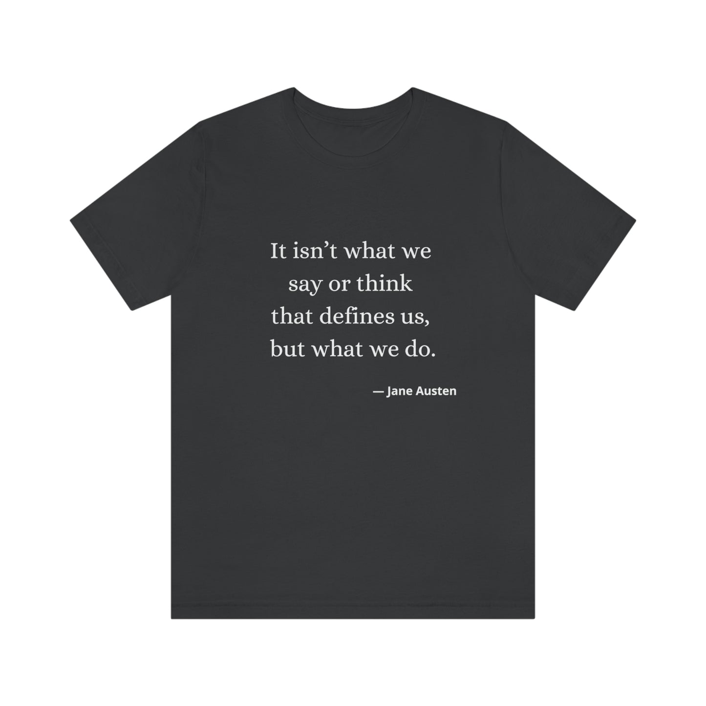 Jane Austen Sense and Sensibility Quote "It isn't what we say or think that defines us but what we do" - Unisex Jersey Short Sleeve Tee