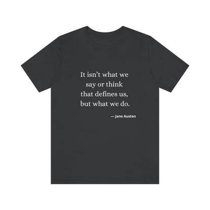 Jane Austen Sense and Sensibility Quote "It isn't what we say or think that defines us but what we do" - Unisex Jersey Short Sleeve Tee