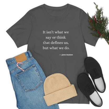 Jane Austen Sense and Sensibility Quote "It isn't what we say or think that defines us but what we do" - Unisex Jersey Short Sleeve Tee