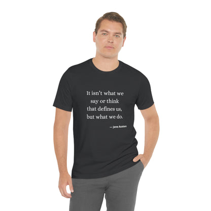 Jane Austen Sense and Sensibility Quote "It isn't what we say or think that defines us but what we do" - Unisex Jersey Short Sleeve Tee