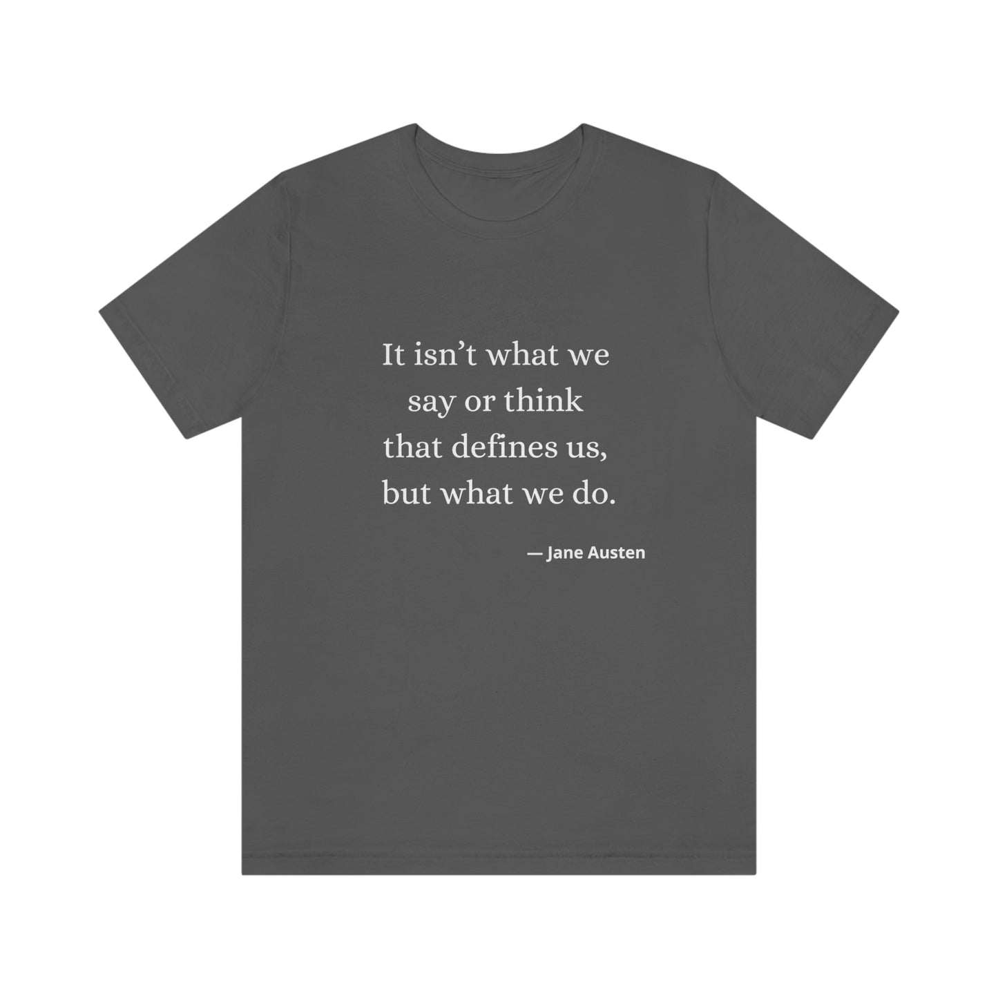 Jane Austen Sense and Sensibility Quote "It isn't what we say or think that defines us but what we do" - Unisex Jersey Short Sleeve Tee