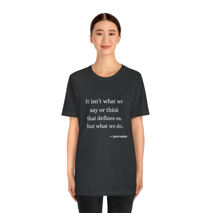 Jane Austen Sense and Sensibility Quote "It isn't what we say or think that defines us but what we do" - Unisex Jersey Short Sleeve Tee